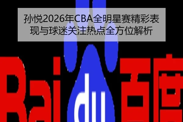 孙悦2026年CBA全明星赛精彩表现与球迷关注热点全方位解析 - HTH SPORTS